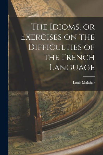 The Idioms, Or Exercises On The Difficulties Of The French Language