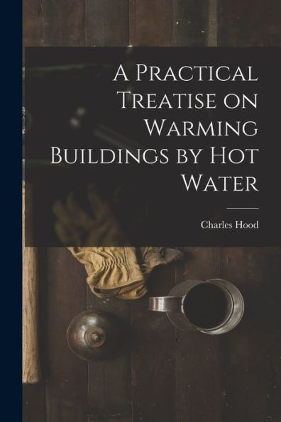 A Practical Treatise On Warming Buildings By Hot Water