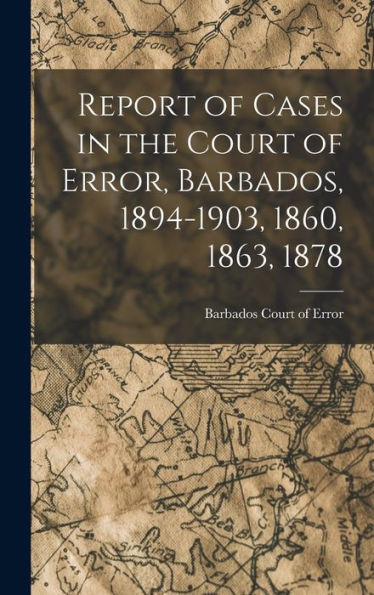 Report Of Cases In The Court Of Error, Barbados, 1894-1903, 1860, 1863, 1878 - 9781018231983