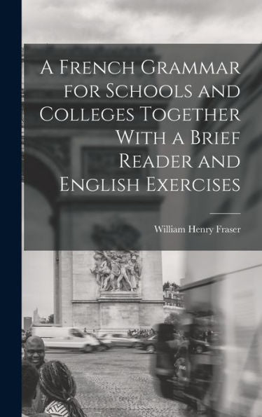 A French Grammar For Schools And Colleges Together With A Brief Reader And English Exercises - 9781018232782