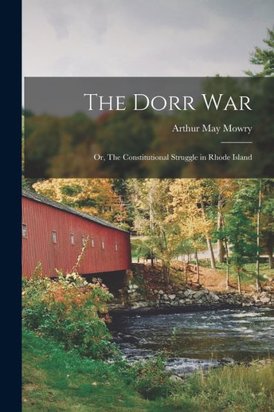 The Dorr War: Or, The Constitutional Struggle In Rhode Island