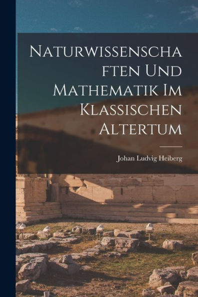 Naturwissenschaften Und Mathematik Im Klassischen Altertum (German Edition)