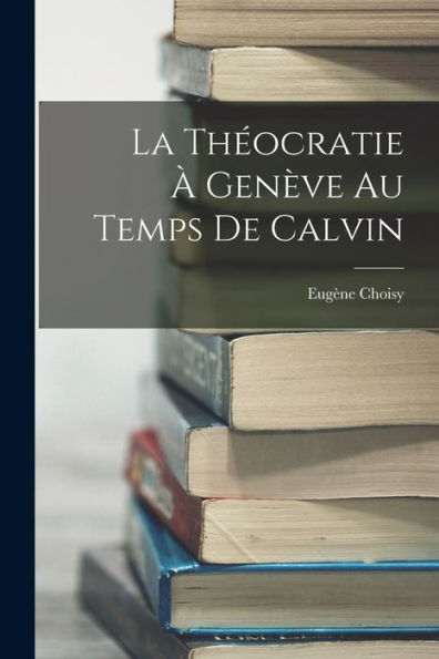 La Théocratie À Genève Au Temps De Calvin (French Edition) - 9781018237213