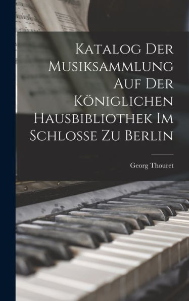 Katalog Der Musiksammlung Auf Der Königlichen Hausbibliothek Im Schlosse Zu Berlin (German Edition) - 9781018238395