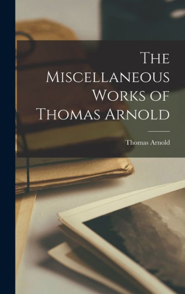 The Miscellaneous Works Of Thomas Arnold - 9781018239040
