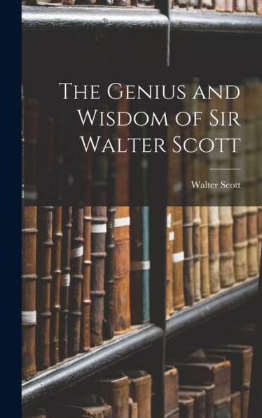 The Genius And Wisdom Of Sir Walter Scott - 9781018244709