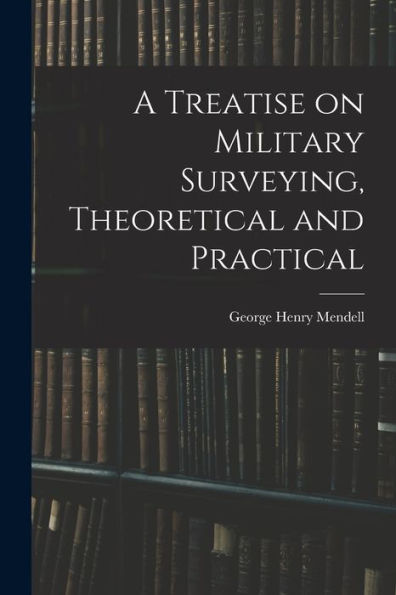 A Treatise On Military Surveying, Theoretical And Practical - 9781018247144