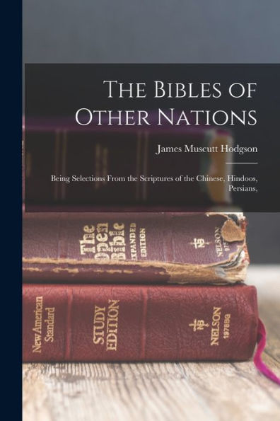 The Bibles Of Other Nations: Being Selections From The Scriptures Of The Chinese, Hindoos, Persians, - 9781018247540