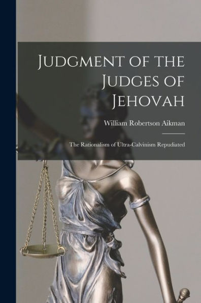 Judgment Of The Judges Of Jehovah: The Rationalism Of Ultra-Calvinism Repudiated - 9781018247724