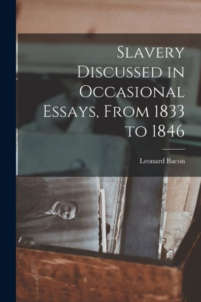 Slavery Discussed In Occasional Essays, From 1833 To 1846 - 9781018249674
