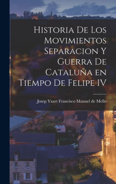Historia De Los Movimientos Separacion Y Guerra De Cataluña En Tiempo De Felipe Iv
