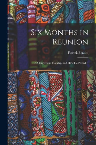 Six Months In Reunion: A Clergyman's Holiday, And How He Passed It - 9781018249810