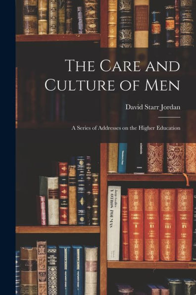 The Care And Culture Of Men: A Series Of Addresses On The Higher Education - 9781018250250