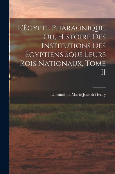 L'Égypte Pharaonique, Ou, Histoire Des Institutions Des Égyptiens Sous Leurs Rois Nationaux, Tome Ii (French Edition) - 9781018250663