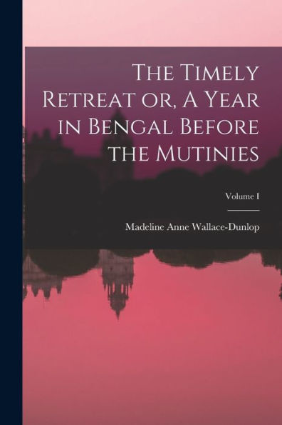 The Timely Retreat Or, A Year In Bengal Before The Mutinies; Volume I - 9781018251073