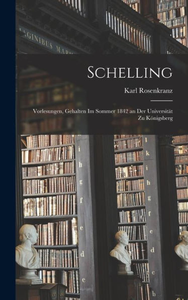 Schelling: Vorlesungen, Gehalten Im Sommer 1842 An Der Universität Zu Königsberg (German Edition) - 9781018347523