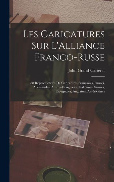 Les Caricatures Sur L'Alliance Franco-Russe: 88 Reproductions De Caricatures Françaises, Russes, Allemandes, Austro-Hongroises, Italiennes, Suisses, Espagnoles, Anglaises, Américaines (French Edition) - 9781018347530
