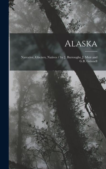 Alaska: Narrative, Glaciers, Natives / By J. Burroughs, J. Muir And G.B. Grinnell - 9781018348308