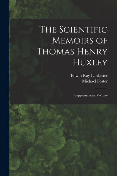 The Scientific Memoirs Of Thomas Henry Huxley: Supplementary Volume