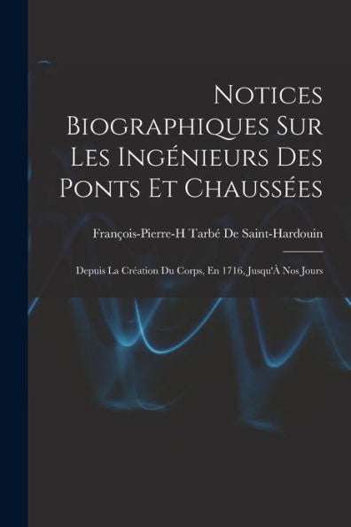 Notices Biographiques Sur Les Ingénieurs Des Ponts Et Chaussées: Depuis La Création Du Corps, En 1716, Jusqu'À Nos Jours (French Edition)