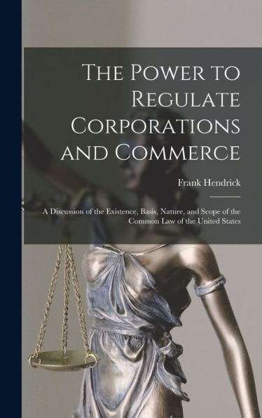 The Power To Regulate Corporations And Commerce: A Discussion Of The Existence, Basis, Nature, And Scope Of The Common Law Of The United States