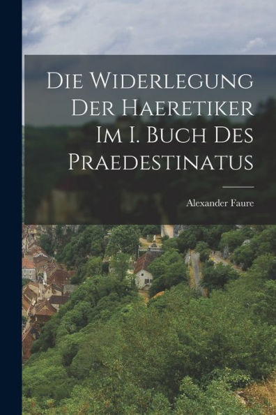 Die Widerlegung Der Haeretiker Im I. Buch Des Praedestinatus (German Edition)