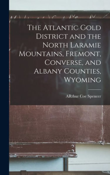 The Atlantic Gold District And The North Laramie Mountains, Fremont, Converse, And Albany Counties, Wyoming