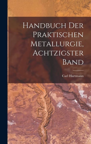 Handbuch Der Praktischen Metallurgie, Achtzigster Band (German Edition)