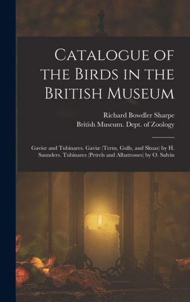 Catalogue Of The Birds In The British Museum: Gavioe And Tubinares. Gaviæ (Terns, Gulls, And Skuas) By H. Saunders. Tubinares (Petrels And Albatrosses) By O. Salvin