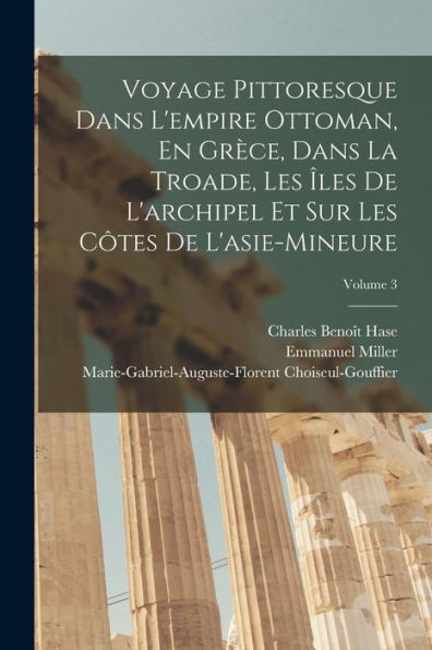 Voyage Pittoresque Dans L'Empire Ottoman, En Grèce, Dans La Troade, Les Îles De L'Archipel Et Sur Les Côtes De L'Asie-Mineure; Volume 3 (French Edition)