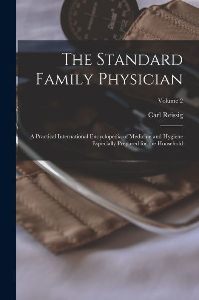 The Standard Family Physician: A Practical International Encyclopedia Of Medicine And Hygiene Especially Prepared For The Household; Volume 2