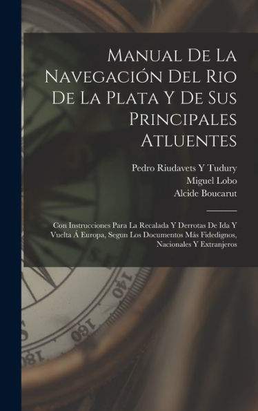 Manual De La Navegación Del Rio De La Plata Y De Sus Principales Atluentes: Con Instrucciones Para La Recalada Y Derrotas De Ida Y Vuelta Á Europa, ... Nacionales Y Extranjeros (Spanish Edition)