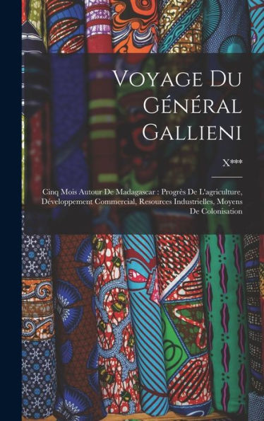 Voyage Du Général Gallieni: Cinq Mois Autour De Madagascar: Progrès De L'Agriculture, Développement Commercial, Resources Industrielles, Moyens De Colonisation
