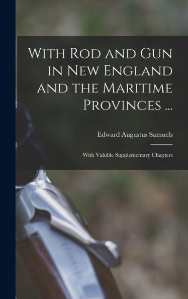 With Rod And Gun In New England And The Maritime Provinces ...: With Valuble Supplementary Chapters