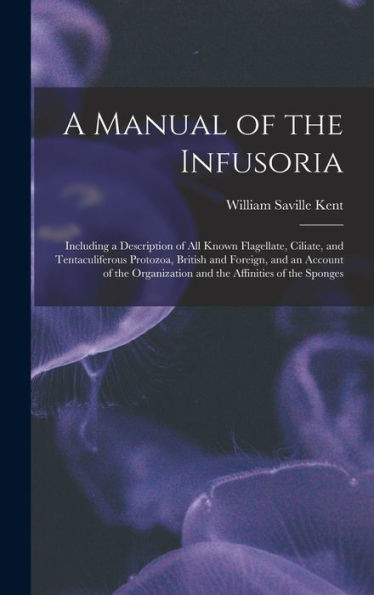 A Manual Of The Infusoria: Including A Description Of All Known Flagellate, Ciliate, And Tentaculiferous Protozoa, British And Foreign, And An Account ... And The Affinities Of The Sponges