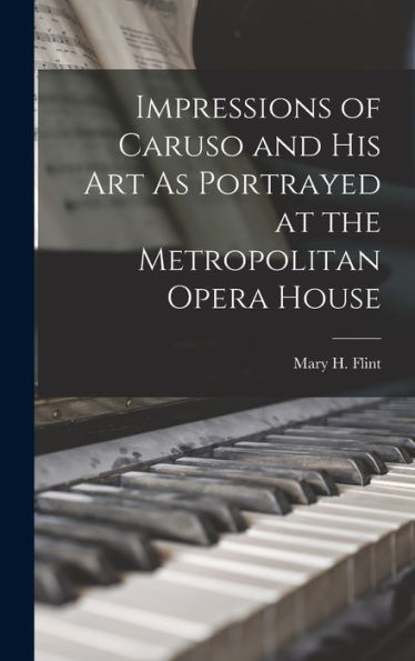 Impressions Of Caruso And His Art As Portrayed At The Metropolitan Opera House