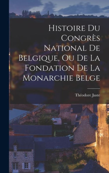 Histoire Du Congrès National De Belgique, Ou De La Fondation De La Monarchie Belge (French Edition)