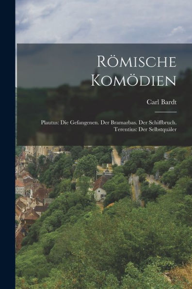 Römische Komödien: Plautus: Die Gefangenen. Der Bramarbas. Der Schiffbruch. Terentius: Der Selbstquäler (German Edition)