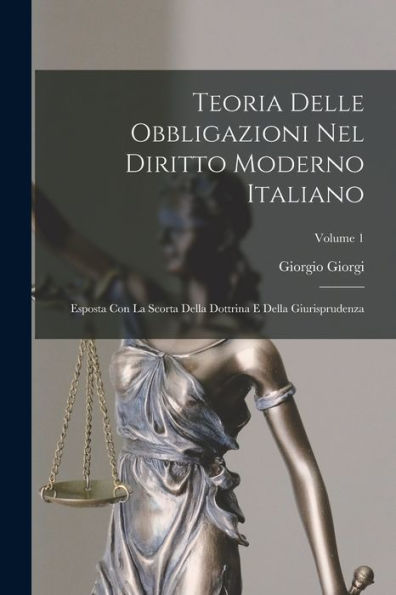 Teoria Delle Obbligazioni Nel Diritto Moderno Italiano: Esposta Con La Scorta Della Dottrina E Della Giurisprudenza; Volume 1 (Italian Edition)