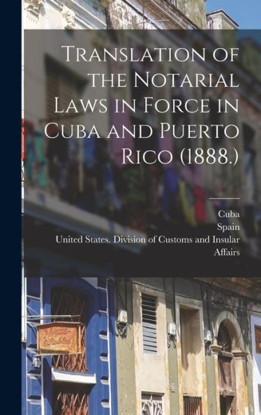 Translation Of The Notarial Laws In Force In Cuba And Puerto Rico (1888.) - 9781018481579