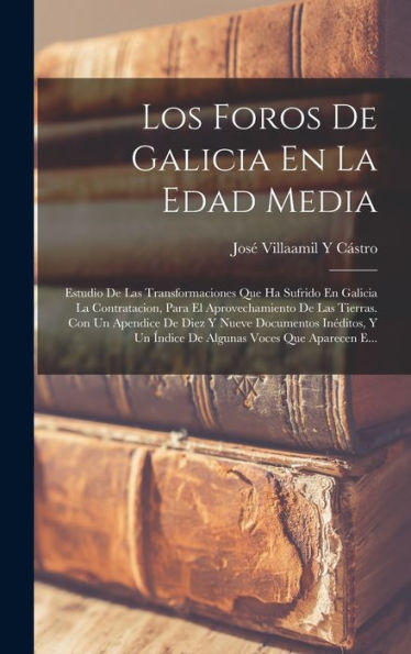 Los Foros De Galicia En La Edad Media: Estudio De Las Transformaciones Que Ha Sufrido En Galicia La Contratacion, Para El Aprovechamiento De Las ... Voces Que Aparecen E... (Spanish Edition)