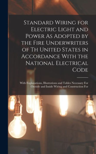 Standard Wiring For Electric Light And Power As Adopted By The Fire Underwriters Of Th United States In Accordance With The National Electrical Code: ... And Inside Wiring And Construction For - 9781018482255