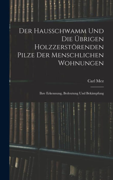 Der Hausschwamm Und Die Übrigen Holzzerstörenden Pilze Der Menschlichen Wohnungen: Ihre Erkennung, Bedeutung Und Bekämpfung (German Edition) - 9781018482293