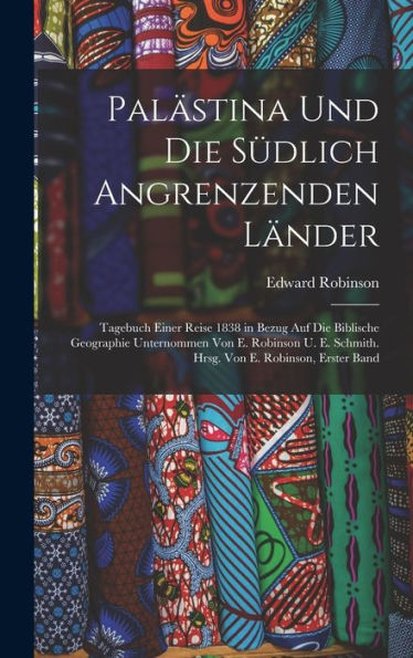 Palästina Und Die Südlich Angrenzenden Länder: Tagebuch Einer Reise 1838 In Bezug Auf Die Biblische Geographie Unternommen Von E. Robinson U. E. ... Von E. Robinson, Erster Band (German Edition) - 9781018484068