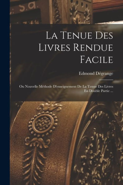 La Tenue Des Livres Rendue Facile: Ou Nouvelle Méthode D'Enseignement De La Tenue Des Livres En Double Partie ... (French Edition) - 9781018486581