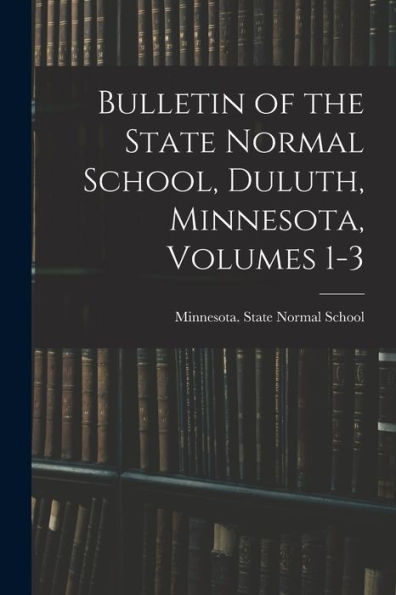 Bulletin Of The State Normal School, Duluth, Minnesota, Volumes 1-3 - 9781018486789