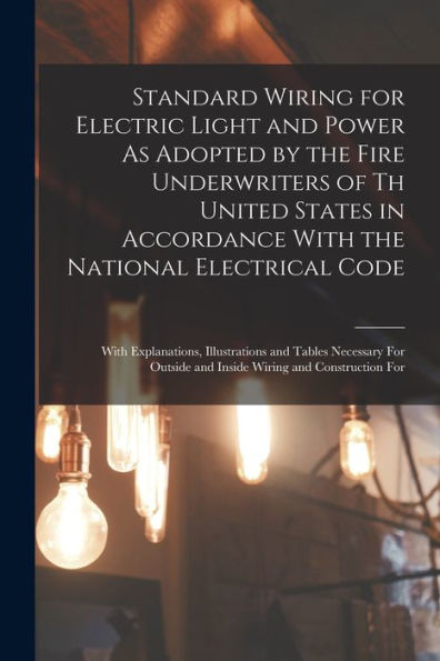 Standard Wiring For Electric Light And Power As Adopted By The Fire Underwriters Of Th United States In Accordance With The National Electrical Code: ... And Inside Wiring And Construction For - 9781018486925