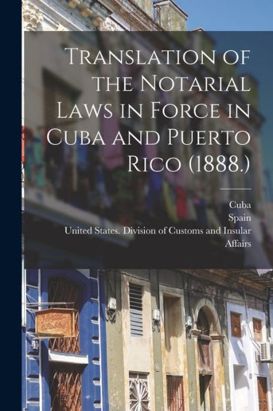 Translation Of The Notarial Laws In Force In Cuba And Puerto Rico (1888.) - 9781018487243