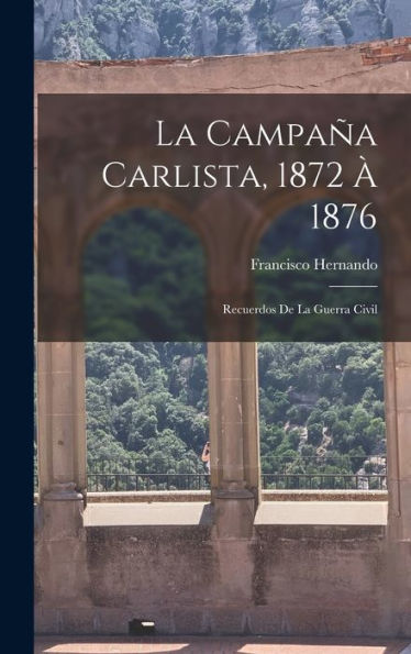 La Campaña Carlista, 1872 À 1876: Recuerdos De La Guerra Civil (Spanish Edition) - 9781018490434