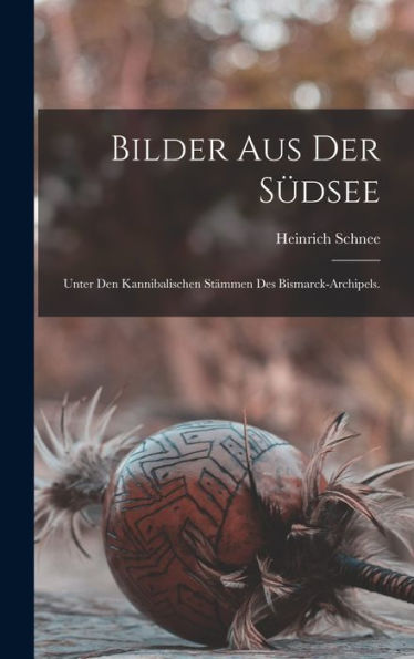 Bilder Aus Der Südsee: Unter Den Kannibalischen Stämmen Des Bismarck-Archipels. (German Edition) - 9781018494449